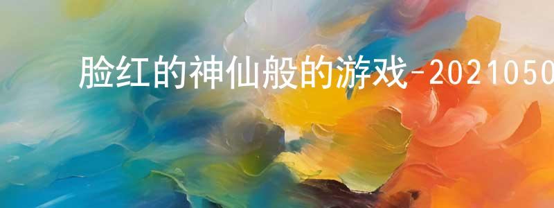 ﻿白焕的个人主页,﻿脸红的神仙般的游戏-20210507~20210528迅雷下载_电影天堂
